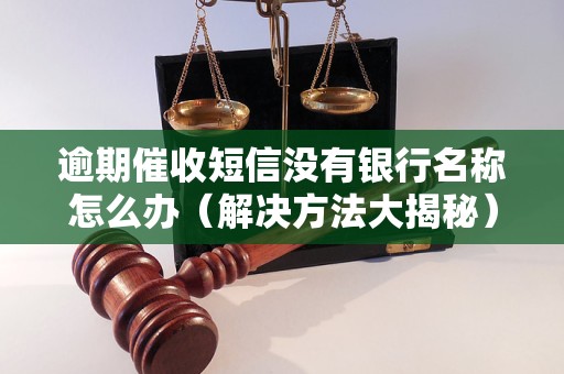 逾期催收短信没有银行名称怎么办（解决方法大揭秘）