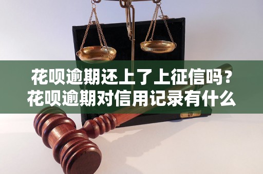 花呗逾期还上了上征信吗？花呗逾期对信用记录有什么影响？