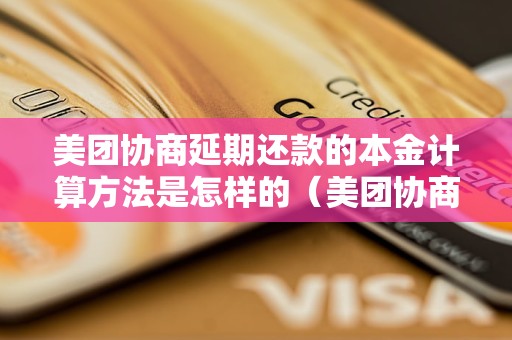 美团协商延期还款的本金计算方法是怎样的（美团协商延期还款需要了解的核心要点）