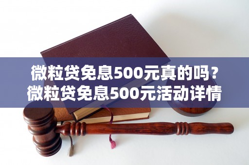 微粒贷免息500元真的吗？微粒贷免息500元活动详情