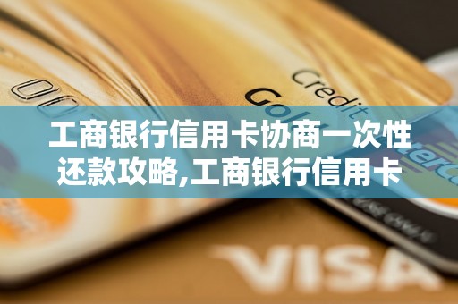 工商银行信用卡协商一次性还款攻略,工商银行信用卡协商一次性还款流程详解