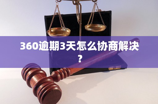 360逾期3天怎么协商解决？