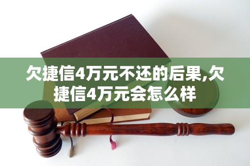 欠捷信4万元不还的后果,欠捷信4万元会怎么样