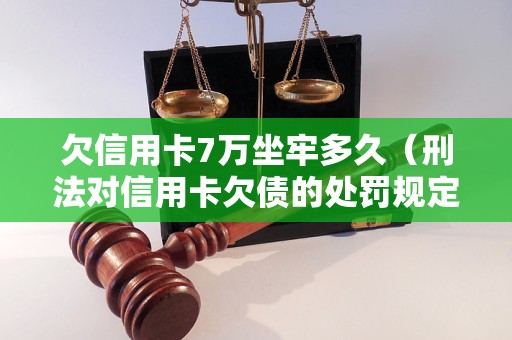 欠信用卡7万坐牢多久（刑法对信用卡欠债的处罚规定）