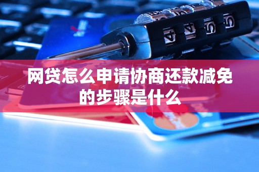 网贷怎么申请协商还款减免的步骤是什么