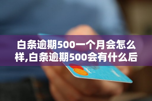 白条逾期500一个月会怎么样,白条逾期500会有什么后果