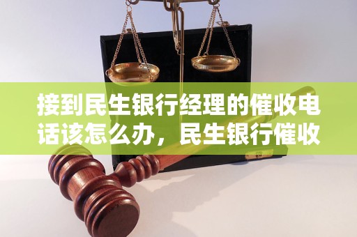 接到民生银行经理的催收电话该怎么办，民生银行催收电话注意事项