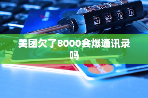 美团欠了8000会爆通讯录吗