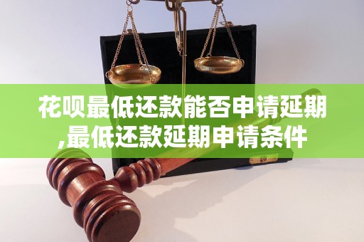 花呗最低还款能否申请延期,最低还款延期申请条件