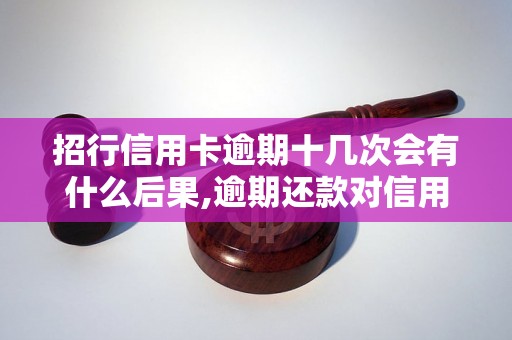 招行信用卡逾期十几次会有什么后果,逾期还款对信用卡影响有多大