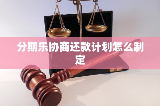 分期乐协商还款计划怎么制定