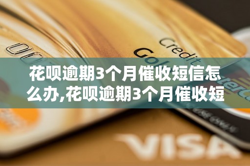 花呗逾期3个月催收短信怎么办,花呗逾期3个月催收短信应该怎么处理