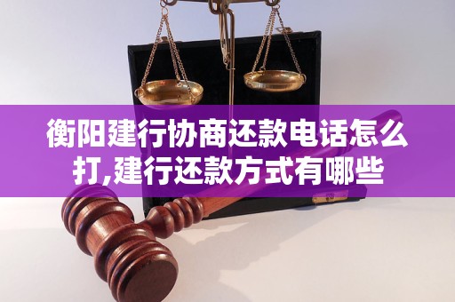 衡阳建行协商还款电话怎么打,建行还款方式有哪些