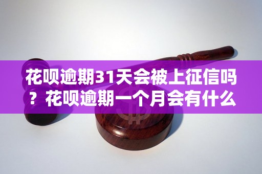 花呗逾期31天会被上征信吗？花呗逾期一个月会有什么后果？