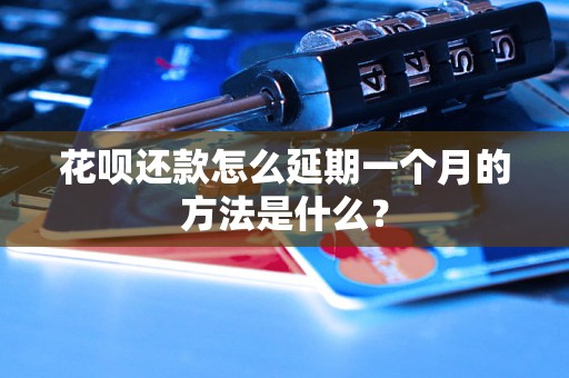 花呗还款怎么延期一个月的方法是什么？