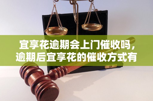 宜享花逾期会上门催收吗，逾期后宜享花的催收方式有哪些