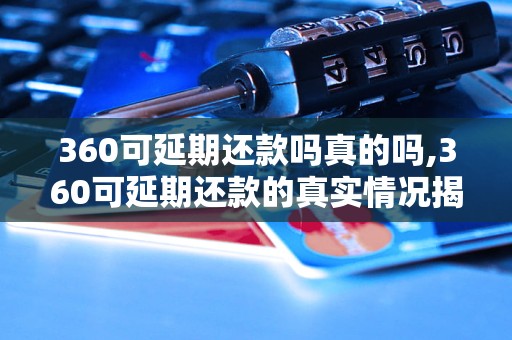 360可延期还款吗真的吗,360可延期还款的真实情况揭秘