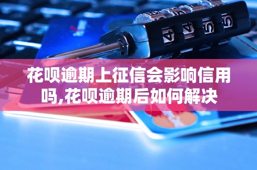 花呗逾期上征信会影响信用吗,花呗逾期后如何解决