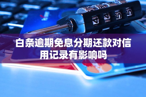 白条逾期免息分期还款对信用记录有影响吗