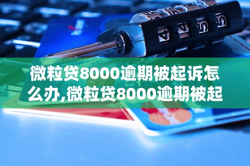 微粒贷8000逾期被起诉怎么办,微粒贷8000逾期被起诉后果严重吗