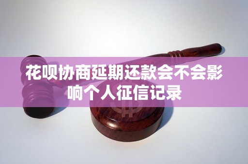 花呗协商延期还款会不会影响个人征信记录