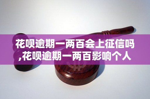 花呗逾期一两百会上征信吗,花呗逾期一两百影响个人信用吗