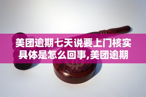 美团逾期七天说要上门核实具体是怎么回事,美团逾期七天要上门核实的原因是什么