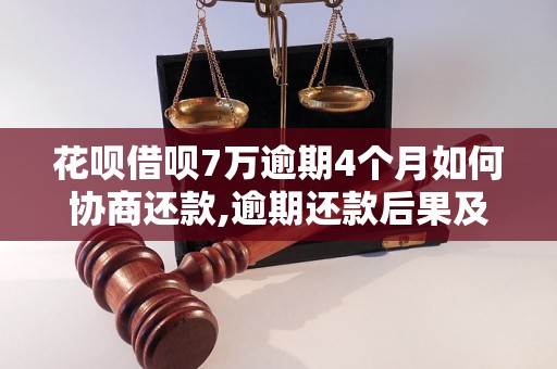 花呗借呗7万逾期4个月如何协商还款,逾期还款后果及解决方案