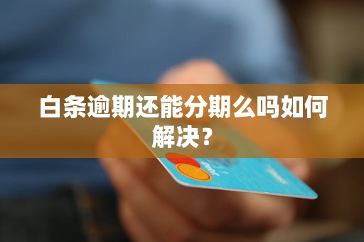 白条逾期还能分期么吗如何解决？