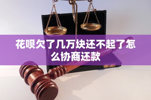 花呗欠了几万块还不起了怎么协商还款