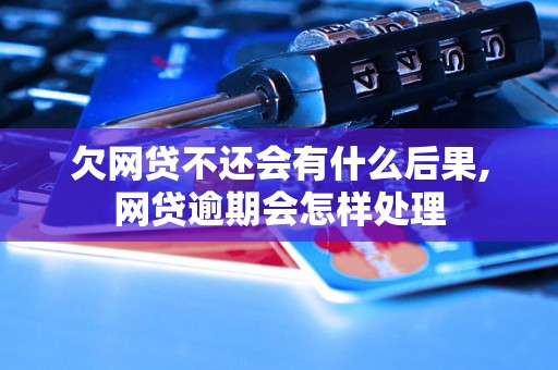 欠网贷不还会有什么后果,网贷逾期会怎样处理