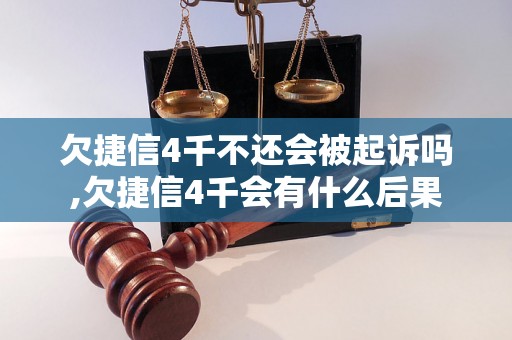 欠捷信4千不还会被起诉吗,欠捷信4千会有什么后果