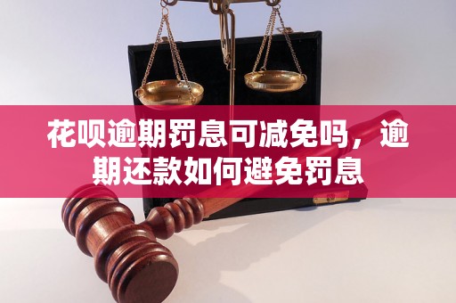 花呗逾期罚息可减免吗，逾期还款如何避免罚息