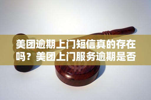 美团逾期上门短信真的存在吗？美团上门服务逾期是否会发送短信提醒？