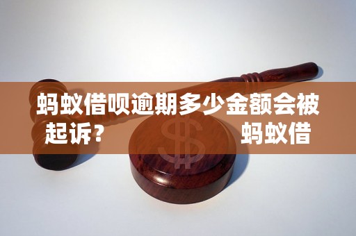 蚂蚁借呗逾期多少金额会被起诉？                    蚂蚁借呗逾期起诉金额标准是多少？