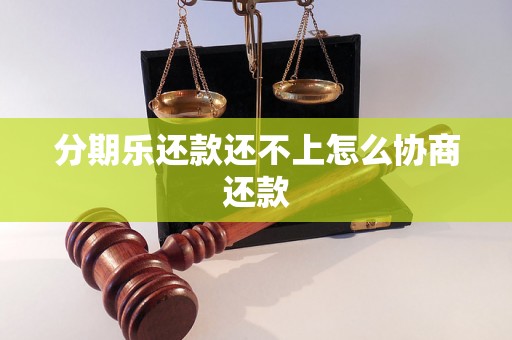 分期乐还款还不上怎么协商还款