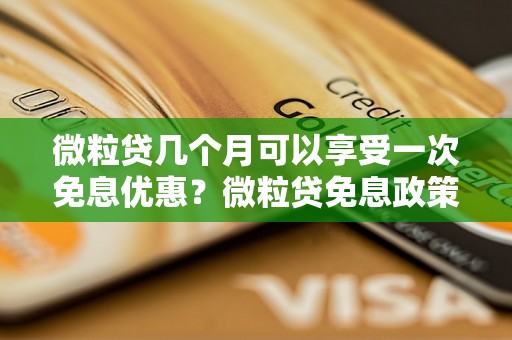 微粒贷几个月可以享受一次免息优惠？微粒贷免息政策详解