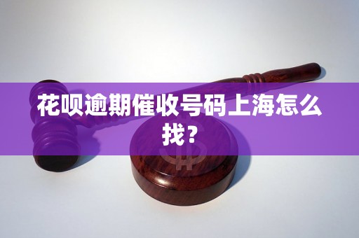 花呗逾期催收号码上海怎么找？