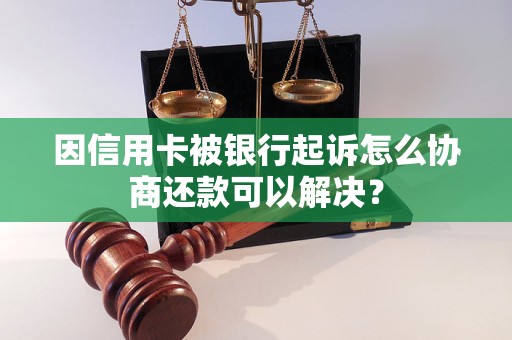 因信用卡被银行起诉怎么协商还款可以解决？