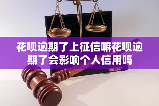 花呗逾期了上征信嘛花呗逾期了会影响个人信用吗