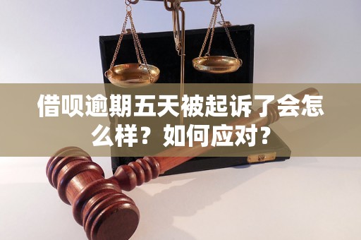 借呗逾期五天被起诉了会怎么样？如何应对？