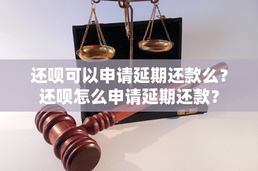 还呗可以申请延期还款么？还呗怎么申请延期还款？