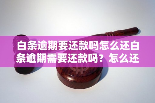 白条逾期要还款吗怎么还白条逾期需要还款吗？怎么还款呢？