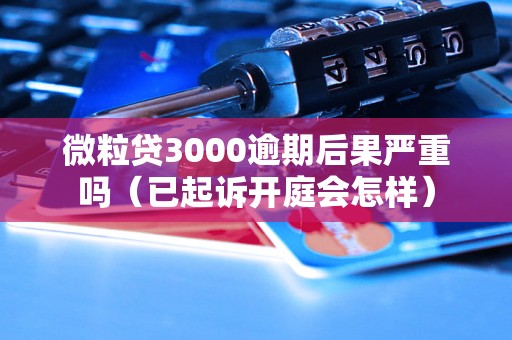 微粒贷3000逾期后果严重吗（已起诉开庭会怎样）