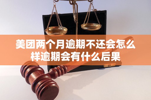 美团两个月逾期不还会怎么样逾期会有什么后果