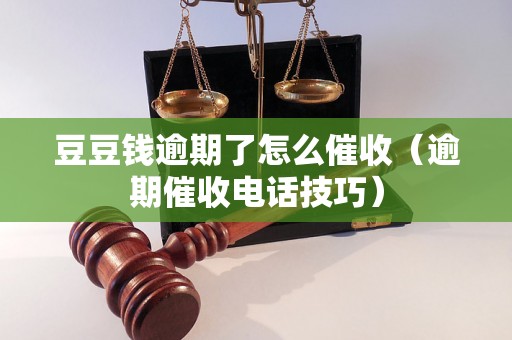 豆豆钱逾期了怎么催收（逾期催收电话技巧）