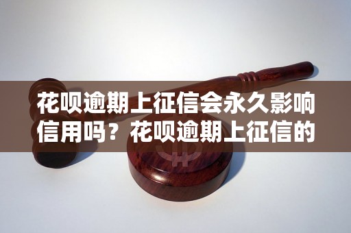 花呗逾期上征信会永久影响信用吗？花呗逾期上征信的影响有多大？