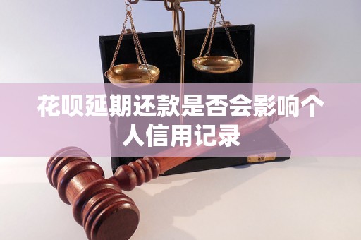 花呗延期还款是否会影响个人信用记录