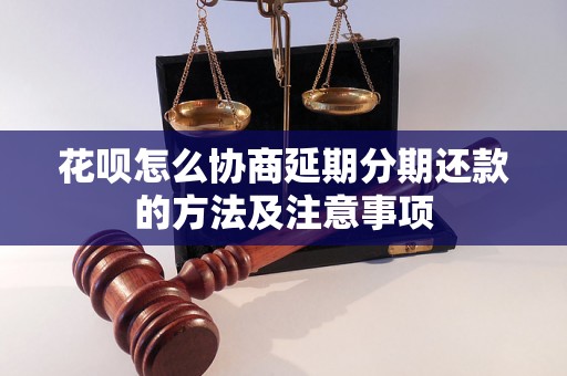 花呗怎么协商延期分期还款的方法及注意事项