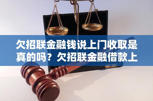 欠招联金融钱说上门收取是真的吗？欠招联金融借款上门催收风险大吗？